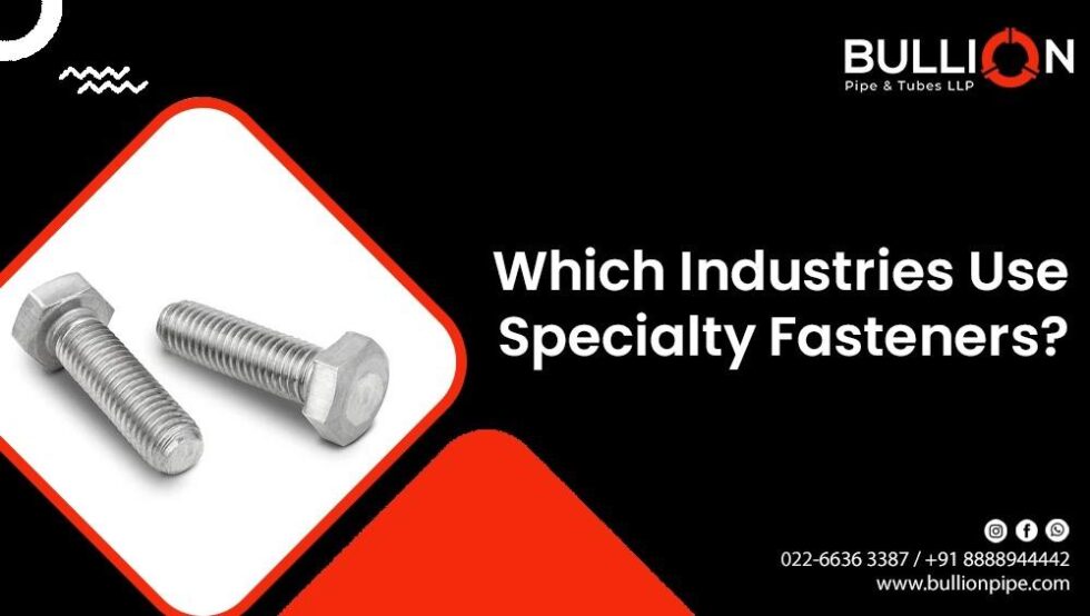 Specility Fasteners Which Industries Use Specialty Fasteners? - Bullion Pipes